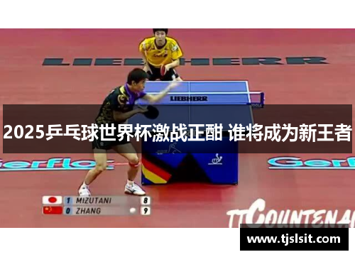 2025乒乓球世界杯激战正酣 谁将成为新王者