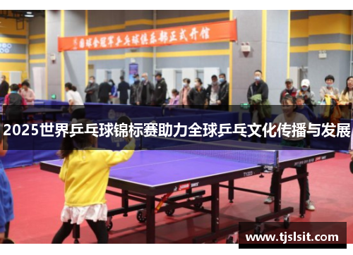 2025世界乒乓球锦标赛助力全球乒乓文化传播与发展