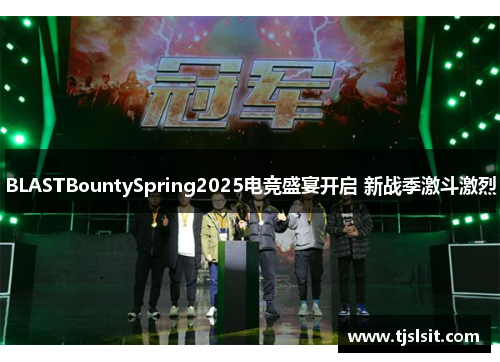 BLASTBountySpring2025电竞盛宴开启 新战季激斗激烈
