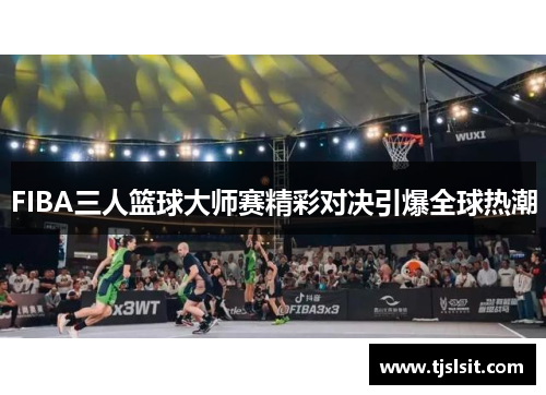 FIBA三人篮球大师赛精彩对决引爆全球热潮