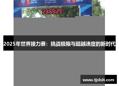 2025年世界接力赛：挑战极限与超越速度的新时代