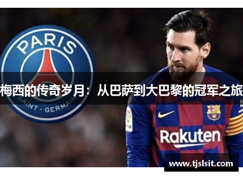 梅西的传奇岁月：从巴萨到大巴黎的冠军之旅