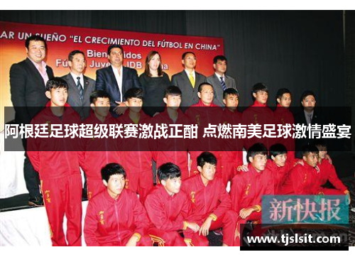 阿根廷足球超级联赛激战正酣 点燃南美足球激情盛宴