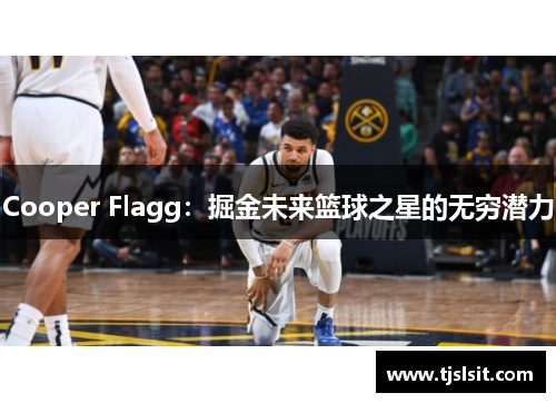 Cooper Flagg：掘金未来篮球之星的无穷潜力