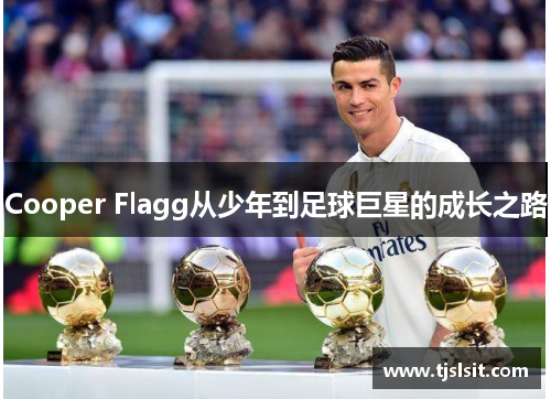 Cooper Flagg从少年到足球巨星的成长之路