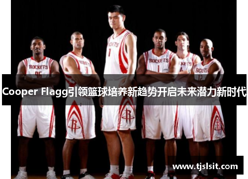 Cooper Flagg引领篮球培养新趋势开启未来潜力新时代