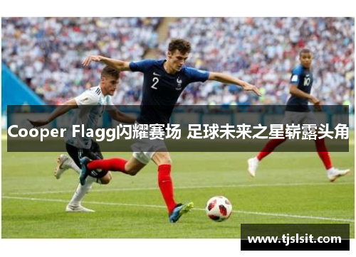Cooper Flagg闪耀赛场 足球未来之星崭露头角