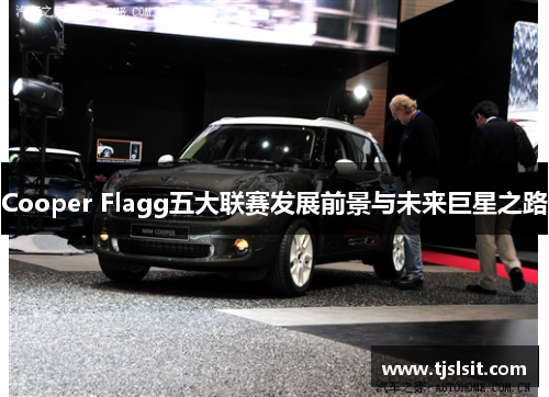 Cooper Flagg五大联赛发展前景与未来巨星之路