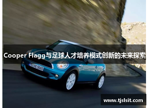 Cooper Flagg与足球人才培养模式创新的未来探索