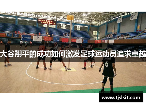 大谷翔平的成功如何激发足球运动员追求卓越
