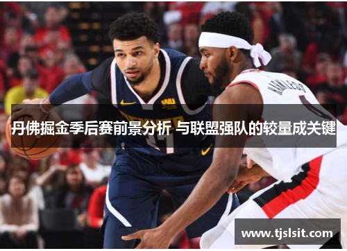 丹佛掘金季后赛前景分析 与联盟强队的较量成关键