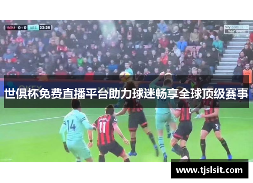 世俱杯免费直播平台助力球迷畅享全球顶级赛事