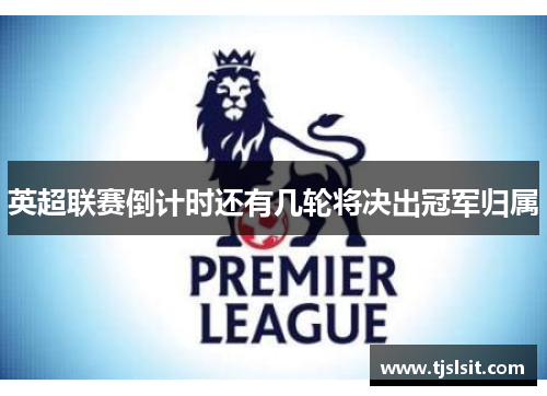 英超联赛倒计时还有几轮将决出冠军归属