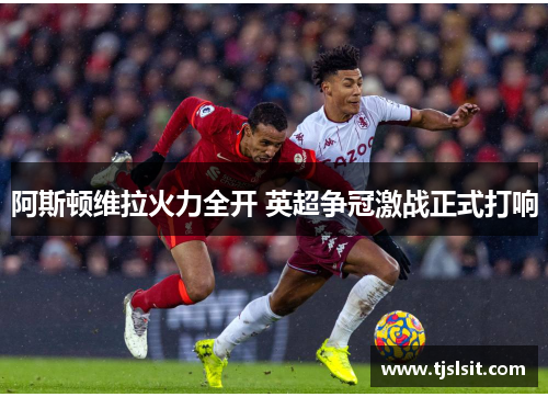 阿斯顿维拉火力全开 英超争冠激战正式打响