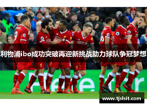 利物浦ibo成功突破再迎新挑战助力球队争冠梦想