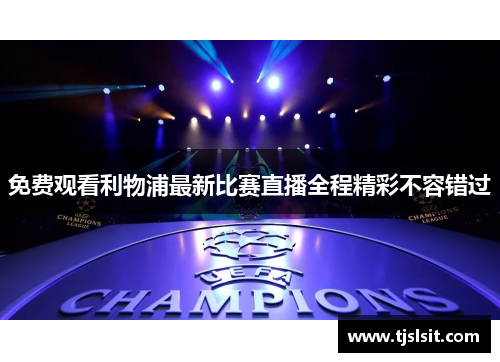 免费观看利物浦最新比赛直播全程精彩不容错过