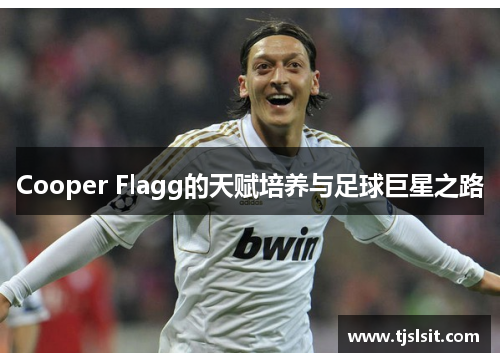 Cooper Flagg的天赋培养与足球巨星之路