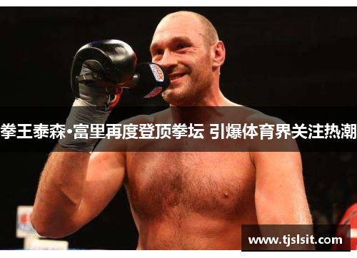 拳王泰森·富里再度登顶拳坛 引爆体育界关注热潮