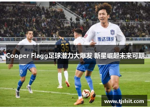 Cooper Flagg足球潜力大爆发 新星崛起未来可期