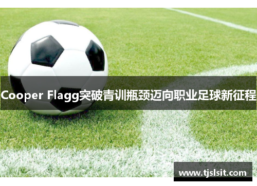 Cooper Flagg突破青训瓶颈迈向职业足球新征程