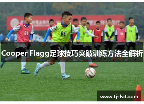 Cooper Flagg足球技巧突破训练方法全解析
