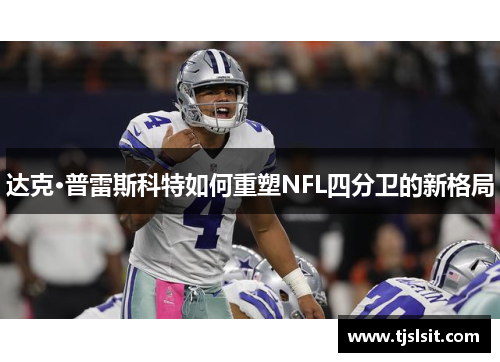 达克·普雷斯科特如何重塑NFL四分卫的新格局