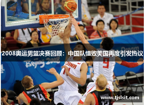2008奥运男篮决赛回顾：中国队惜败美国再度引发热议