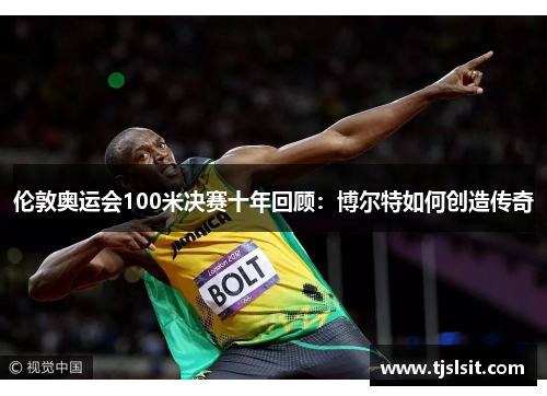 伦敦奥运会100米决赛十年回顾：博尔特如何创造传奇