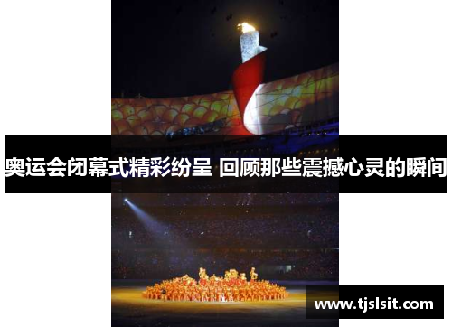 奥运会闭幕式精彩纷呈 回顾那些震撼心灵的瞬间
