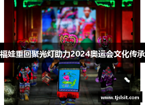 福娃重回聚光灯助力2024奥运会文化传承
